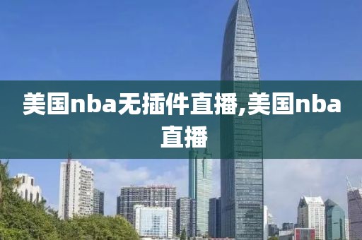 美国nba无插件直播,美国nba 直播