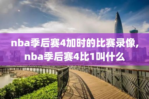 nba季后赛4加时的比赛录像,nba季后赛4比1叫什么