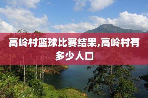 高岭村篮球比赛结果,高岭村有多少人口