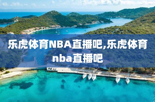 乐虎体育NBA直播吧,乐虎体育nba直播吧