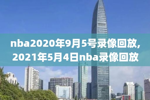 nba2020年9月5号录像回放,2021年5月4日nba录像回放