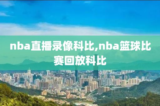 nba直播录像科比,nba篮球比赛回放科比