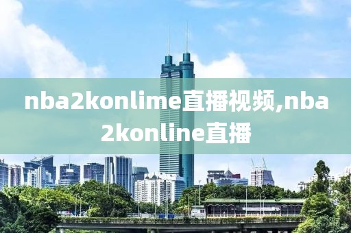 nba2konlime直播视频,nba2konline直播