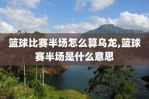 篮球比赛半场怎么算乌龙,篮球赛半场是什么意思