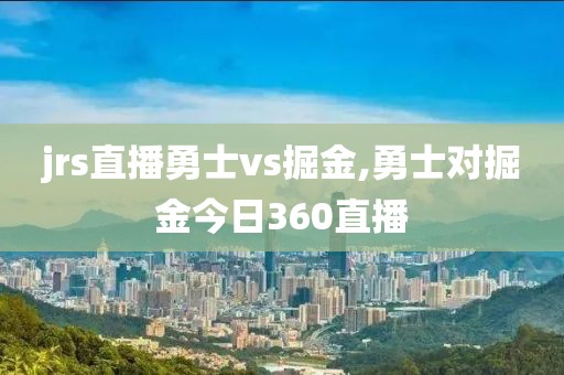 jrs直播勇士vs掘金,勇士对掘金今日360直播