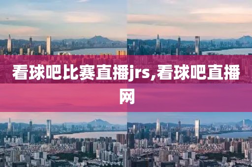 看球吧比赛直播jrs,看球吧直播网