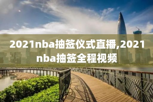 2021nba抽签仪式直播,2021nba抽签全程视频