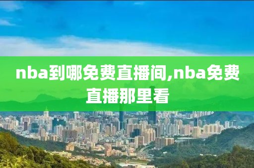nba到哪免费直播间,nba免费直播那里看