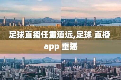 足球直播任重道远,足球 直播 app 重播