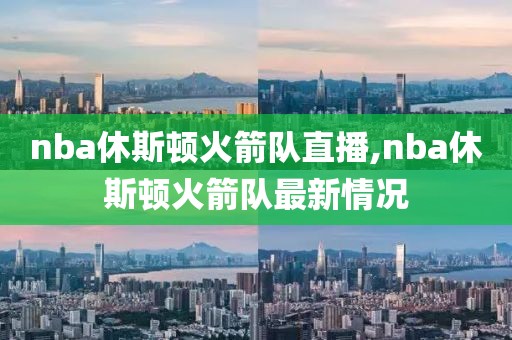 nba休斯顿火箭队直播,nba休斯顿火箭队最新情况