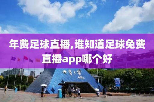 年费足球直播,谁知道足球免费直播app哪个好