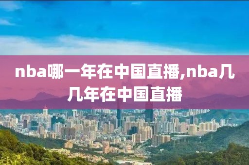 nba哪一年在中国直播,nba几几年在中国直播