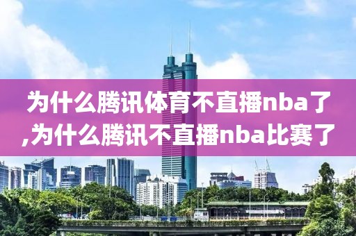 为什么腾讯体育不直播nba了,为什么腾讯不直播nba比赛了