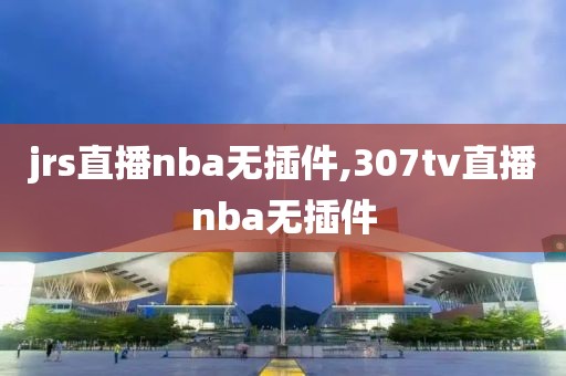 jrs直播nba无插件,307tv直播nba无插件