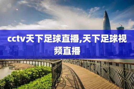 cctv天下足球直播,天下足球视频直播