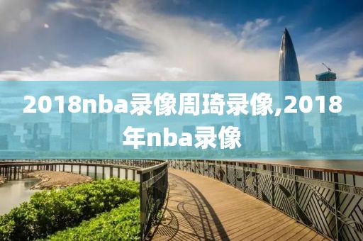 2018nba录像周琦录像,2018年nba录像