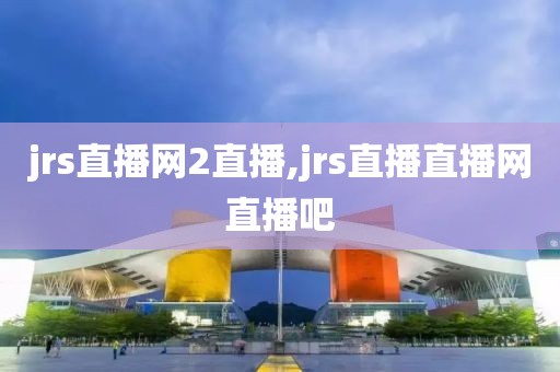 jrs直播网2直播,jrs直播直播网直播吧
