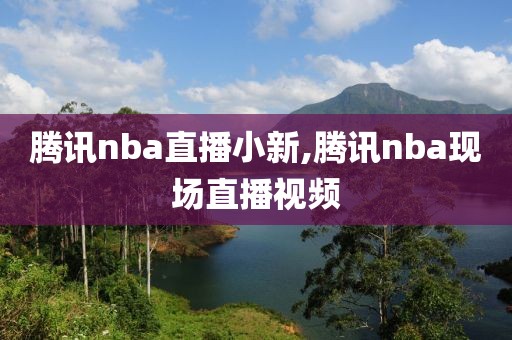 腾讯nba直播小新,腾讯nba现场直播视频