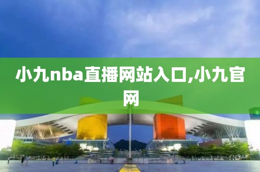 小九nba直播网站入口,小九官网