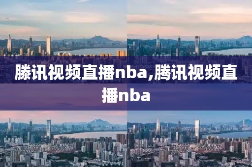 滕讯视频直播nba,腾讯视频直播nba