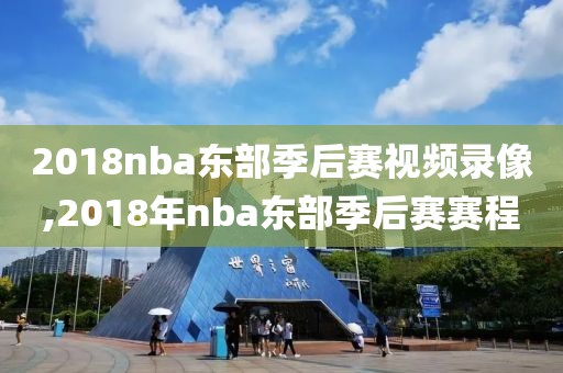 2018nba东部季后赛视频录像,2018年nba东部季后赛赛程