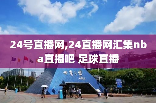 24号直播网,24直播网汇集nba直播吧 足球直播