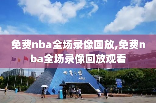 免费nba全场录像回放,免费nba全场录像回放观看