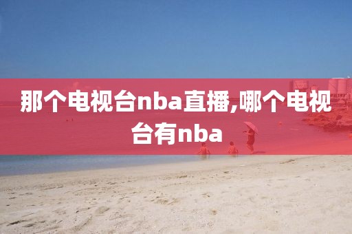 那个电视台nba直播,哪个电视台有nba