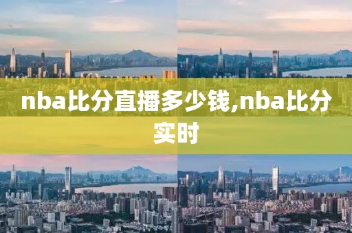 nba比分直播多少钱,nba比分实时