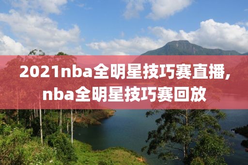 2021nba全明星技巧赛直播,nba全明星技巧赛回放