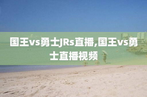 国王vs勇士JRs直播,国王vs勇士直播视频