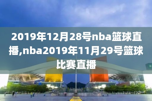 2019年12月28号nba篮球直播,nba2019年11月29号篮球比赛直播