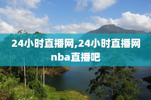 24小时直播网,24小时直播网nba直播吧