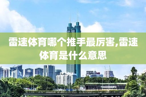 雷速体育哪个推手最厉害,雷速体育是什么意思
