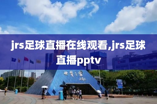 jrs足球直播在线观看,jrs足球直播pptv