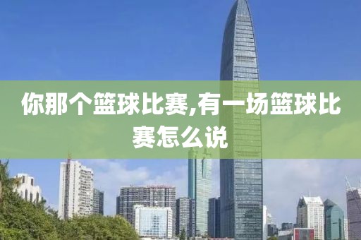 你那个篮球比赛,有一场篮球比赛怎么说
