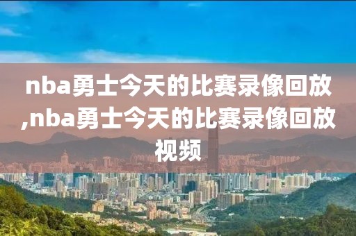 nba勇士今天的比赛录像回放,nba勇士今天的比赛录像回放视频