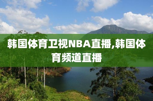 韩国体育卫视NBA直播,韩国体育频道直播