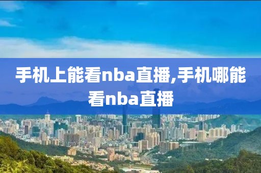 手机上能看nba直播,手机哪能看nba直播