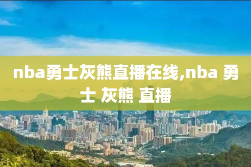 nba勇士灰熊直播在线,nba 勇士 灰熊 直播