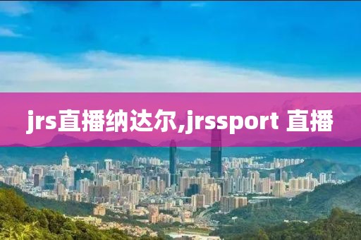 jrs直播纳达尔,jrssport 直播