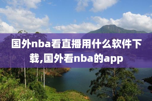 国外nba看直播用什么软件下载,国外看nba的app