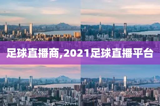 足球直播商,2021足球直播平台