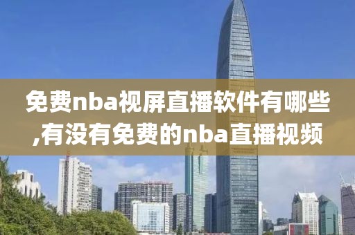 免费nba视屏直播软件有哪些,有没有免费的nba直播视频