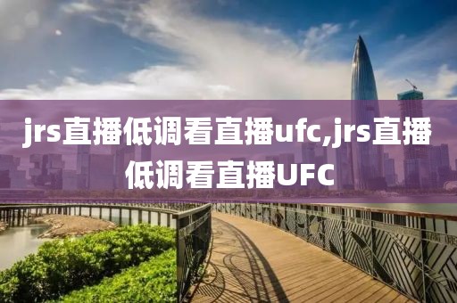 jrs直播低调看直播ufc,jrs直播低调看直播UFC