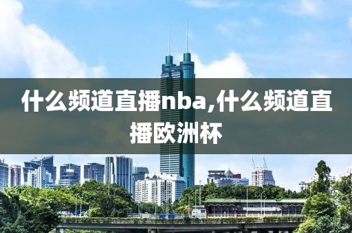 什么频道直播nba,什么频道直播欧洲杯