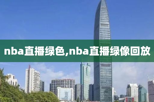 nba直播绿色,nba直播绿像回放