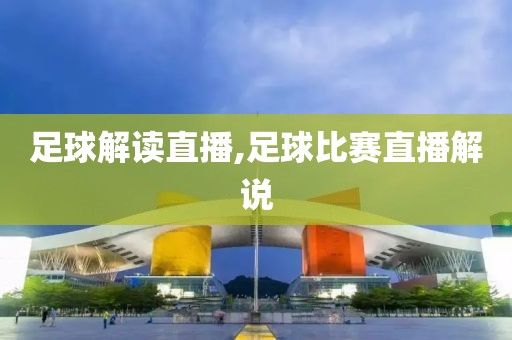 足球解读直播,足球比赛直播解说