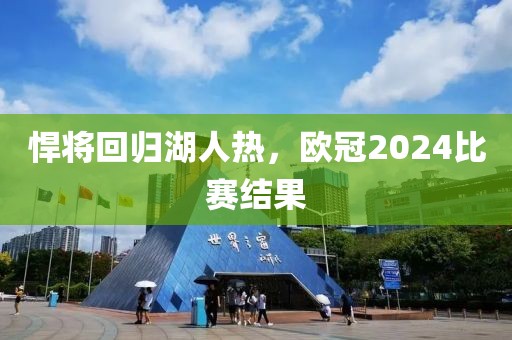 悍将回归湖人热，欧冠2024比赛结果