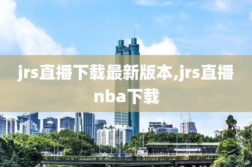 jrs直播下载最新版本,jrs直播nba下载